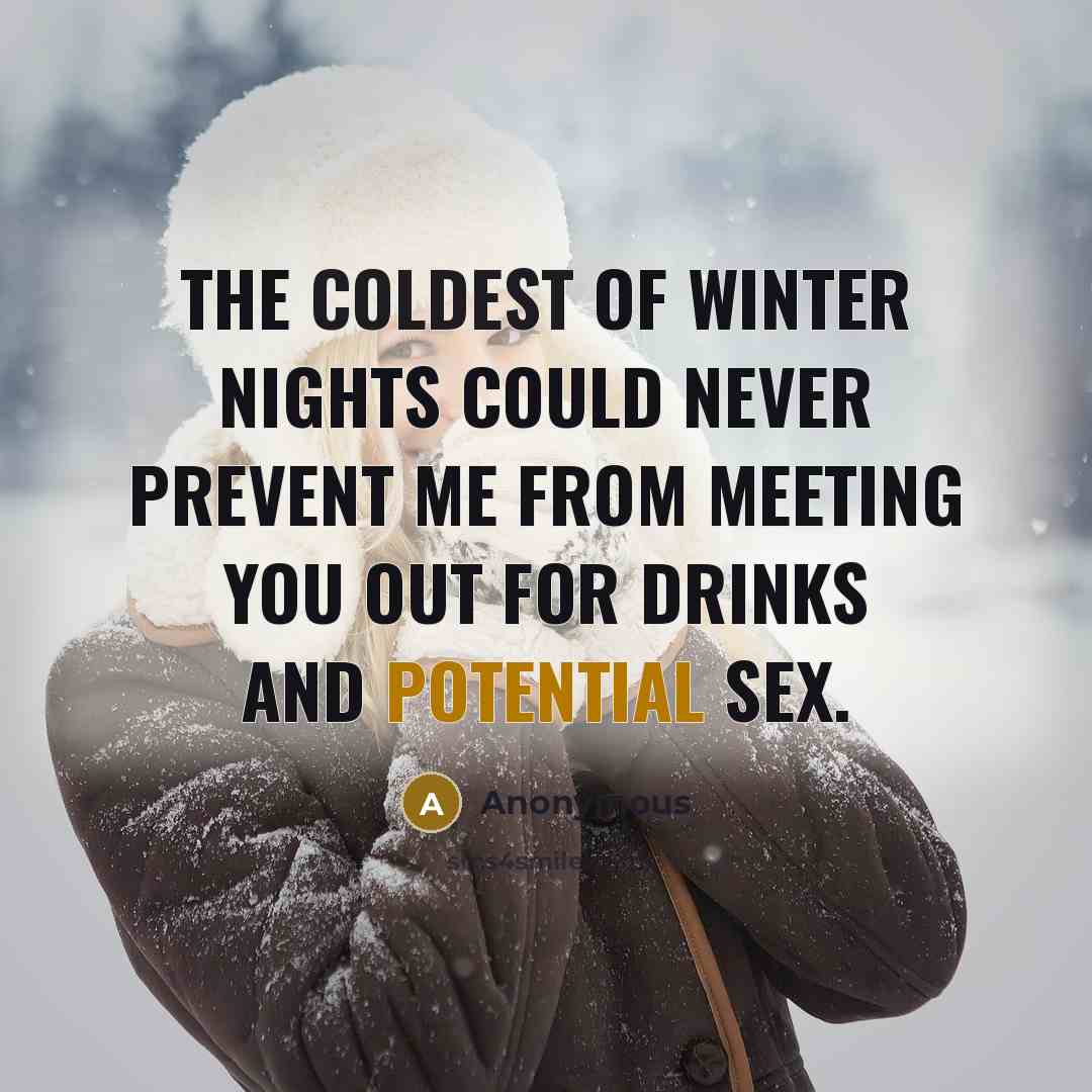“The coldest of winter nights could never prevent me from meeting you out for drinks and potential sex.” quote by Anonymous