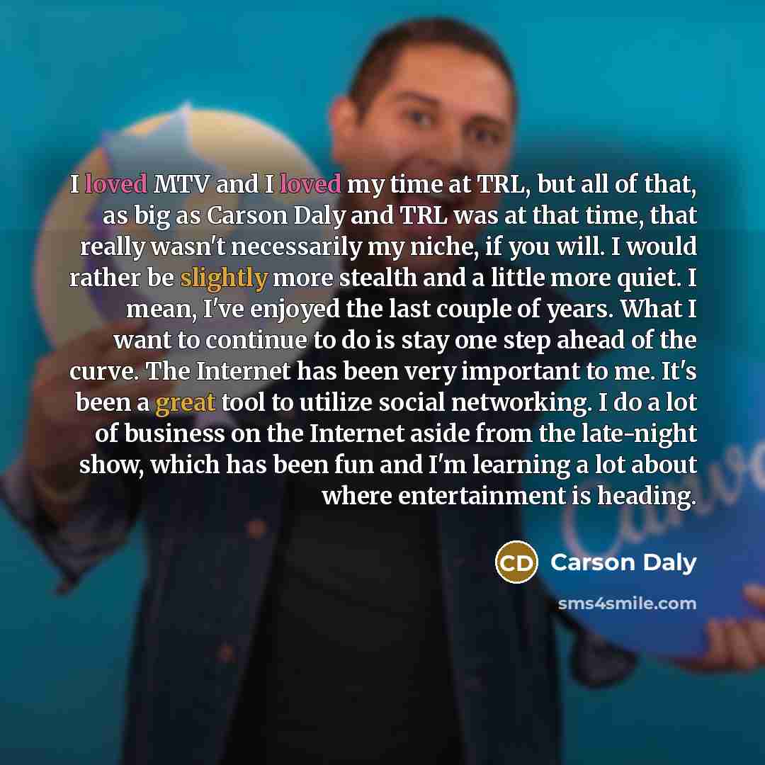 “I loved MTV and I loved my time at TRL, but all of that, as big as Carson Daly and TRL was at that time, that really wasn't necessarily my niche, if you will. I would rather be slightly more stealth and a little more quiet. I mean, I've enjoyed the last couple of years. What I want to continue to…” quote by Carson Daly