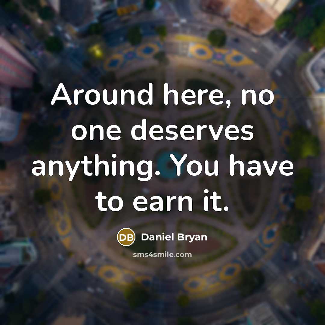 “Around here, no one deserves anything. You have to earn it.” quote by Daniel Bryan