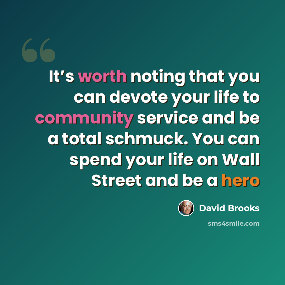 “It’s worth noting that you can devote your life to community service and be a total schmuck. You can spend your life on Wall Street and be a hero” quote by David Brooks