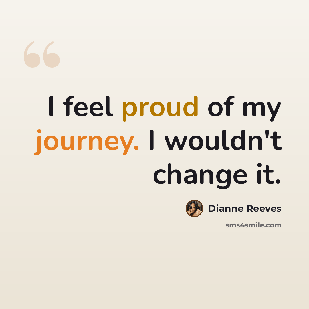 “I feel proud of my journey. I wouldn't change it.” quote by Dianne Reeves