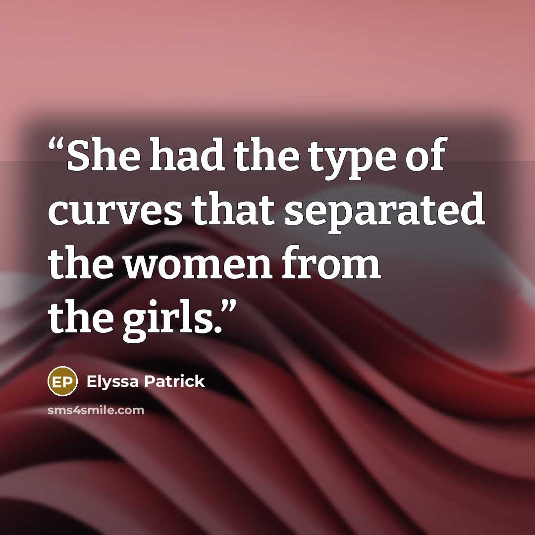 “She had the type of curves that separated the women from the girls.” quote by Elyssa Patrick