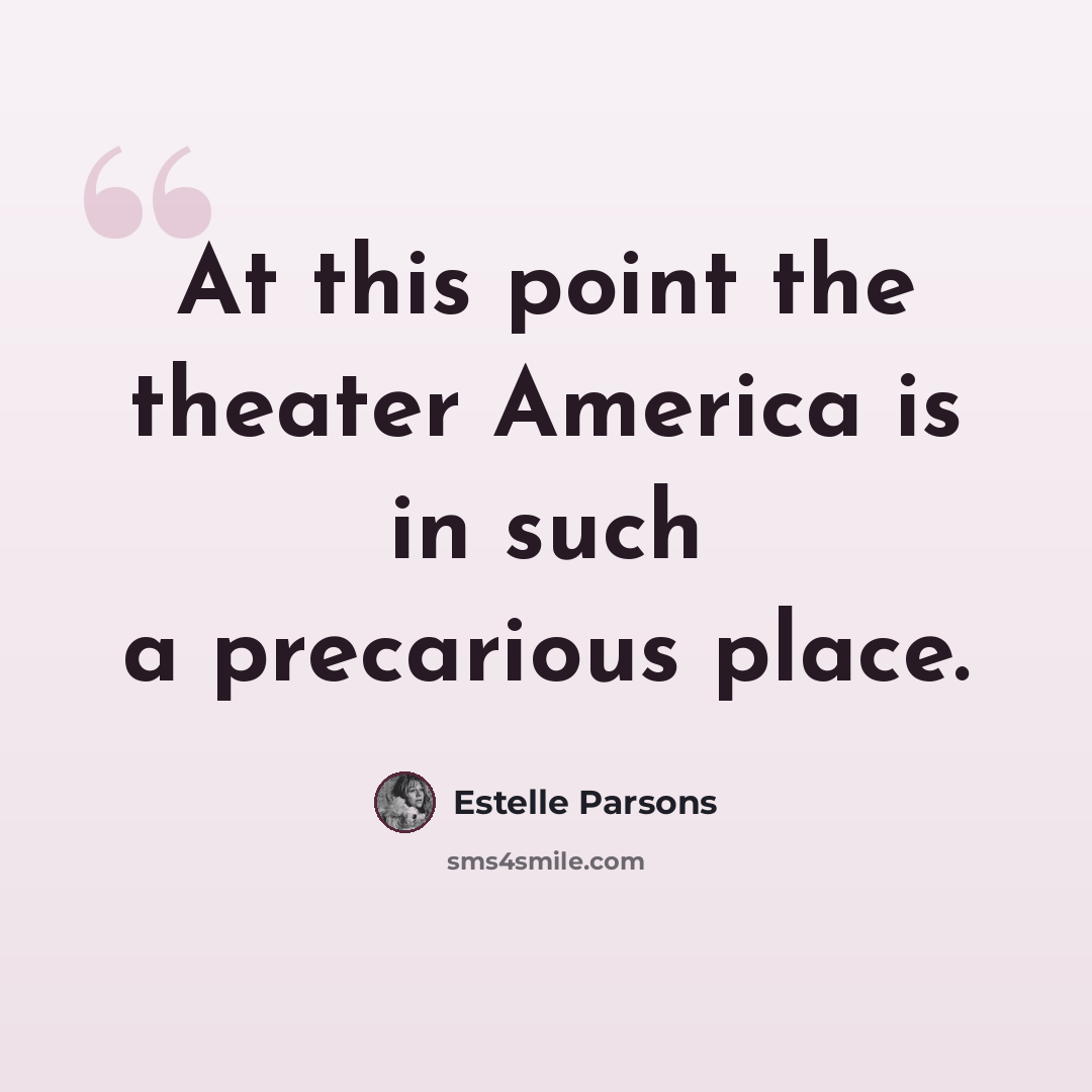 “At this point the theater America is in such a precarious place.” quote by Estelle Parsons