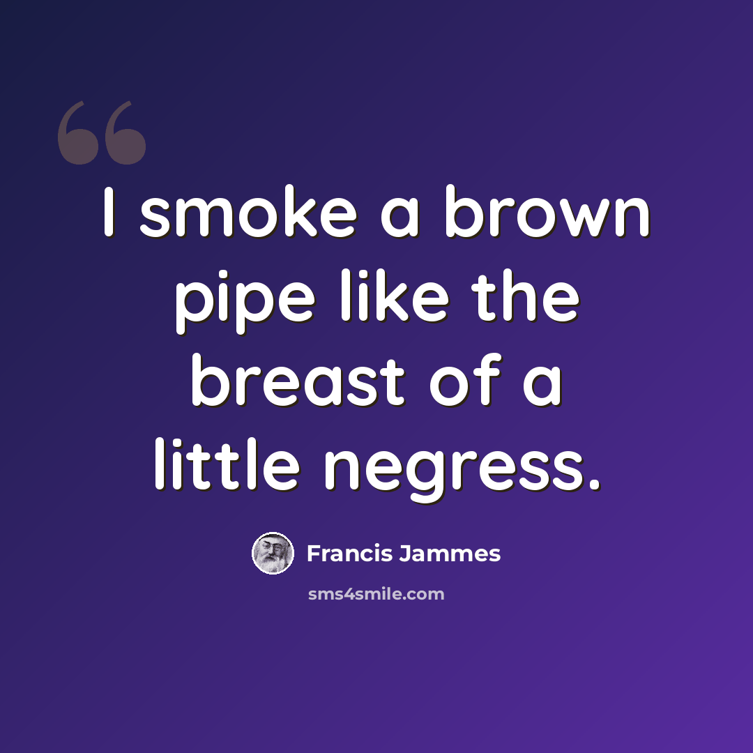 “I smoke a brown pipe like the breast of a little negress.” quote by Francis Jammes