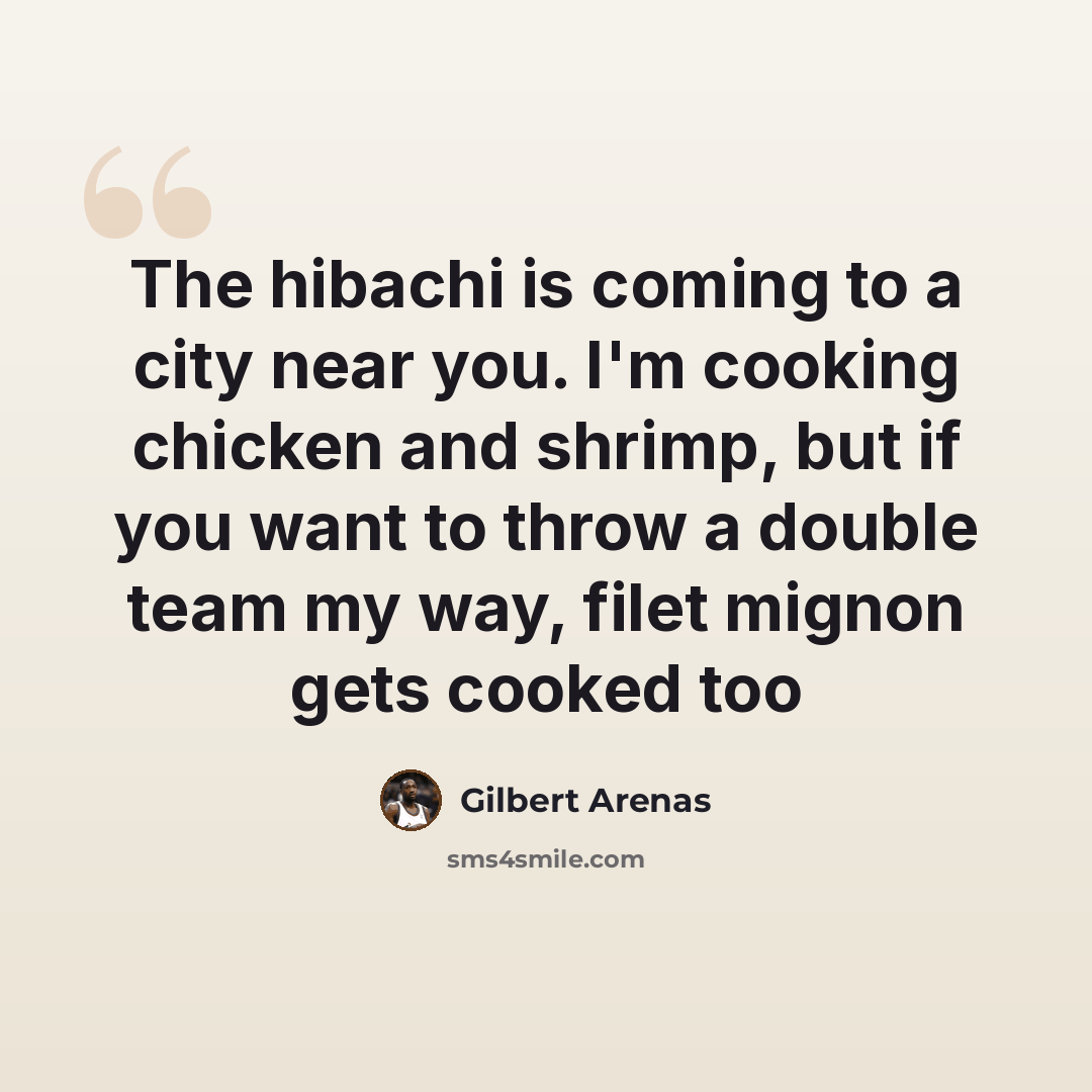 “The hibachi is coming to a city near you. I'm cooking chicken and shrimp, but if you want to throw a double team my way, filet mignon gets cooked too” quote by Gilbert Arenas
