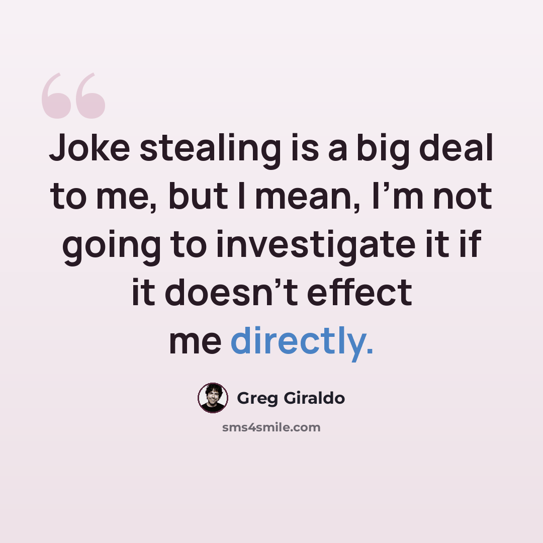 “Joke stealing is a big deal to me, but I mean, I'm not going to investigate it if it doesn't effect me directly.” quote by Greg Giraldo