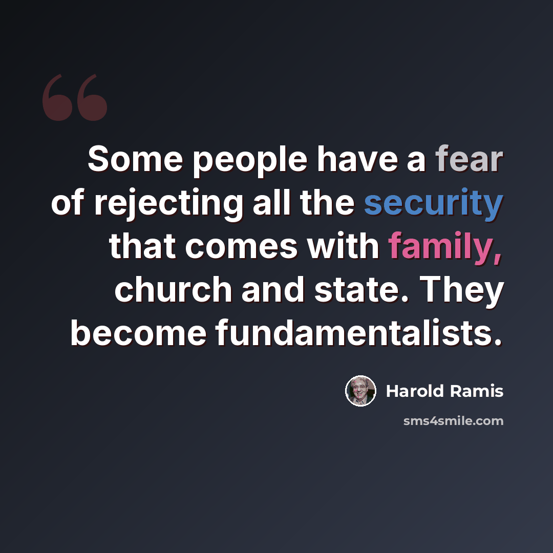 “Some people have a fear of rejecting all the security that comes with family, church and state. They become fundamentalists.” quote by Harold Ramis