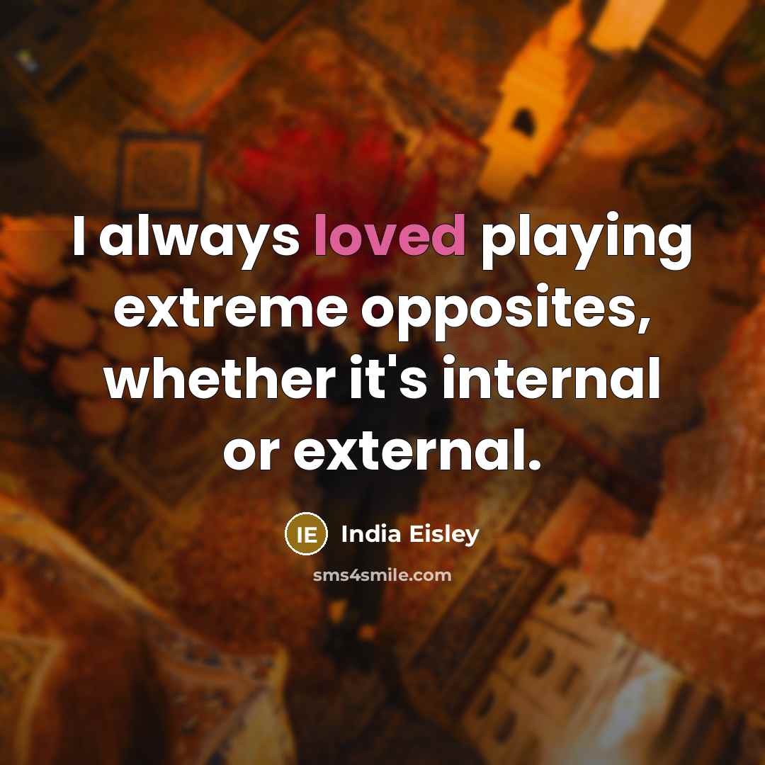 “I always loved playing extreme opposites, whether it's internal or external.” quote by India Eisley