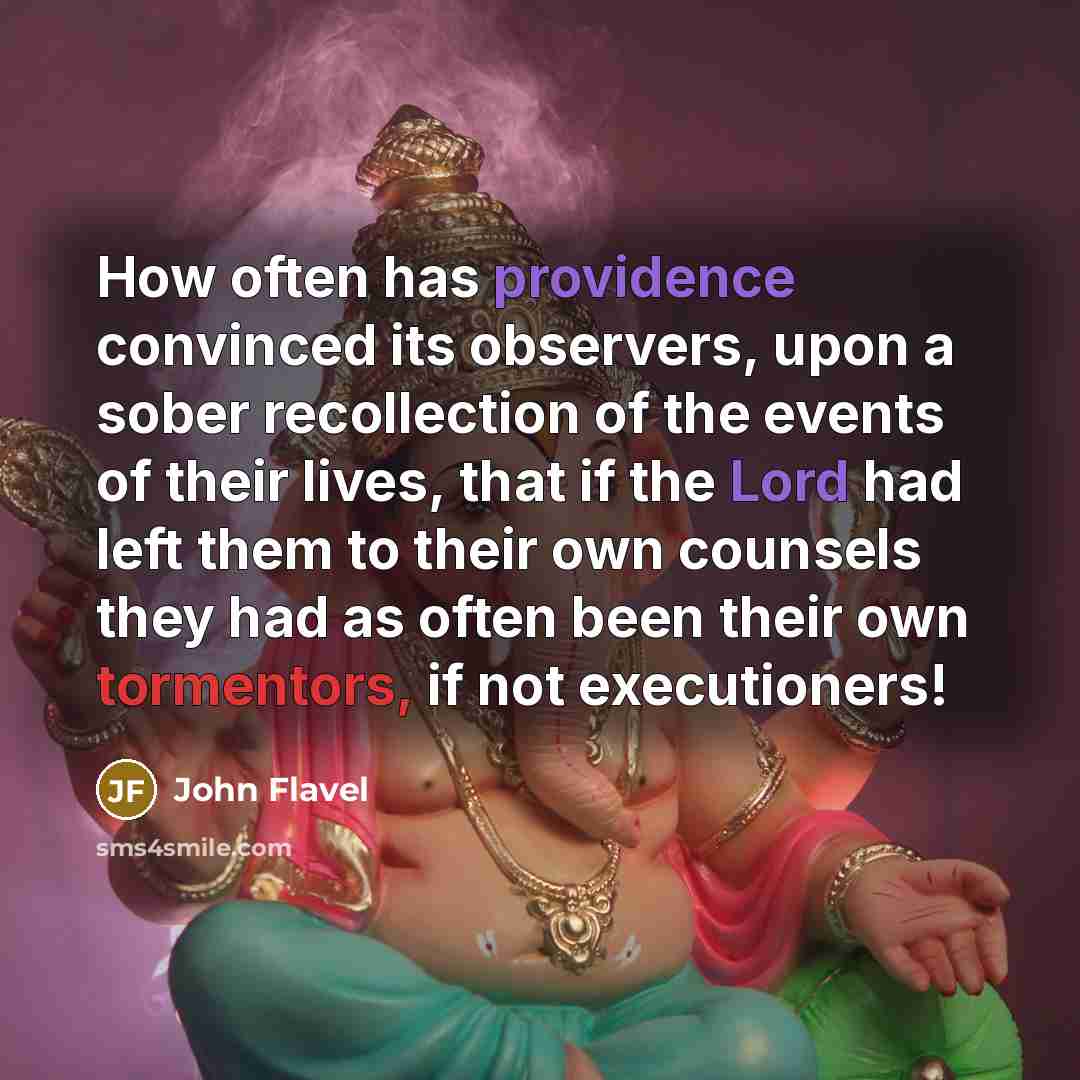 “How often has providence convinced its observers, upon a sober recollection of the events of their lives, that if the Lord had left them to their own counsels they had as often been their own tormentors, if not executioners!” quote by John Flavel