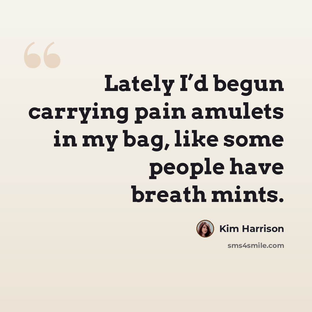 “Lately I’d begun carrying pain amulets in my bag, like some people have breath mints.” quote by Kim Harrison