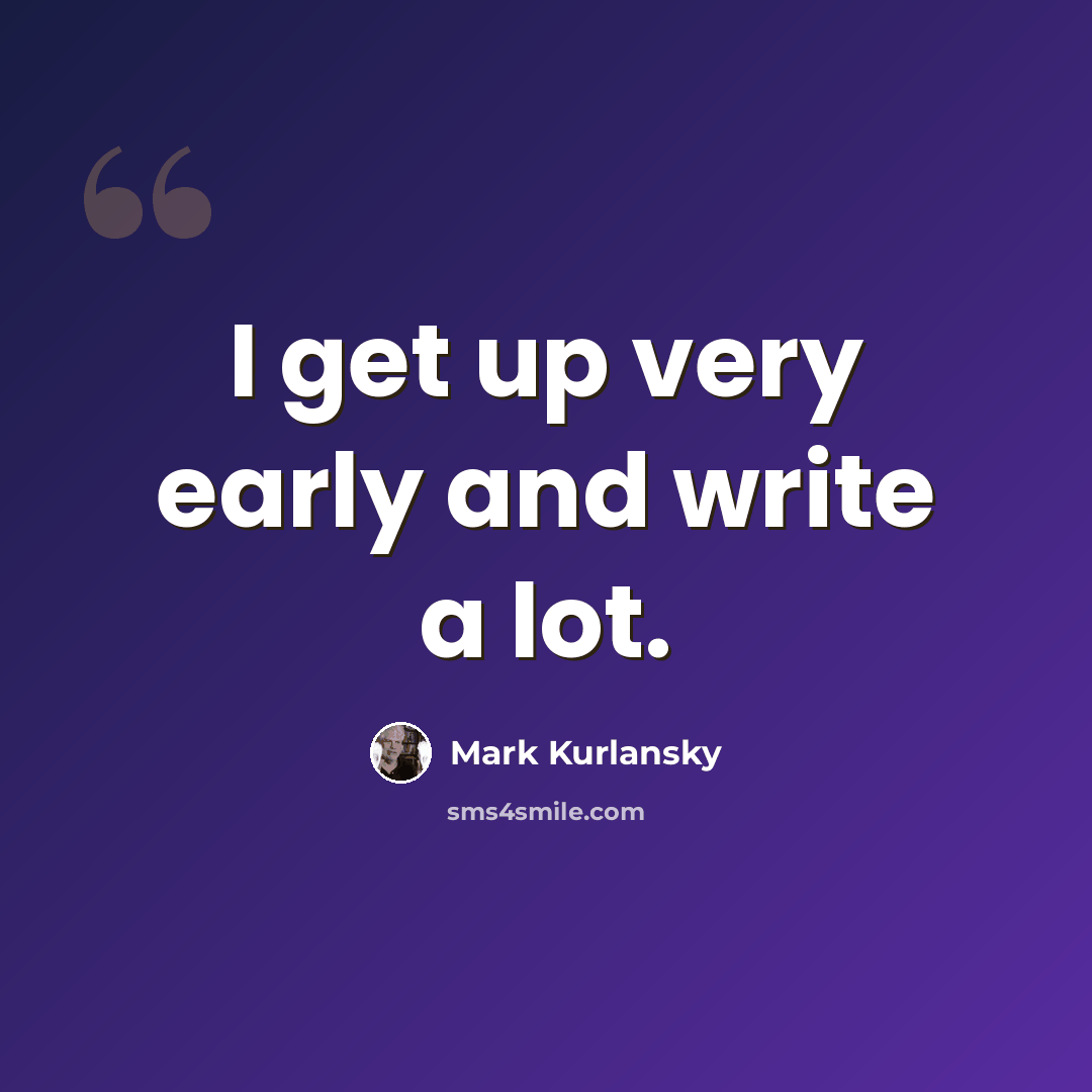 “I get up very early and write a lot.” quote by Mark Kurlansky
