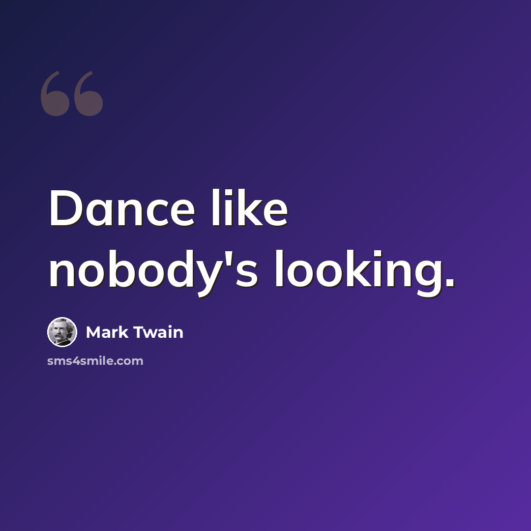 “Dance like nobody's looking.” quote by Mark Twain