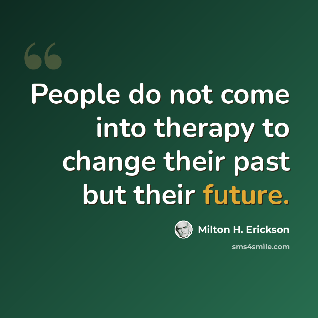“People do not come into therapy to change their past but their future.” quote by Milton H. Erickson