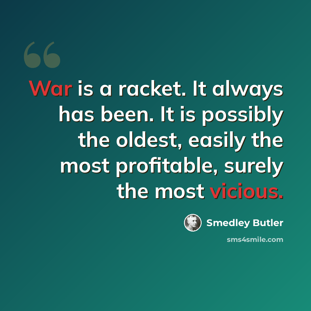 “War is a racket. It always has been. It is possibly the oldest, easily the most profitable, surely the most vicious.” quote by Smedley Butler