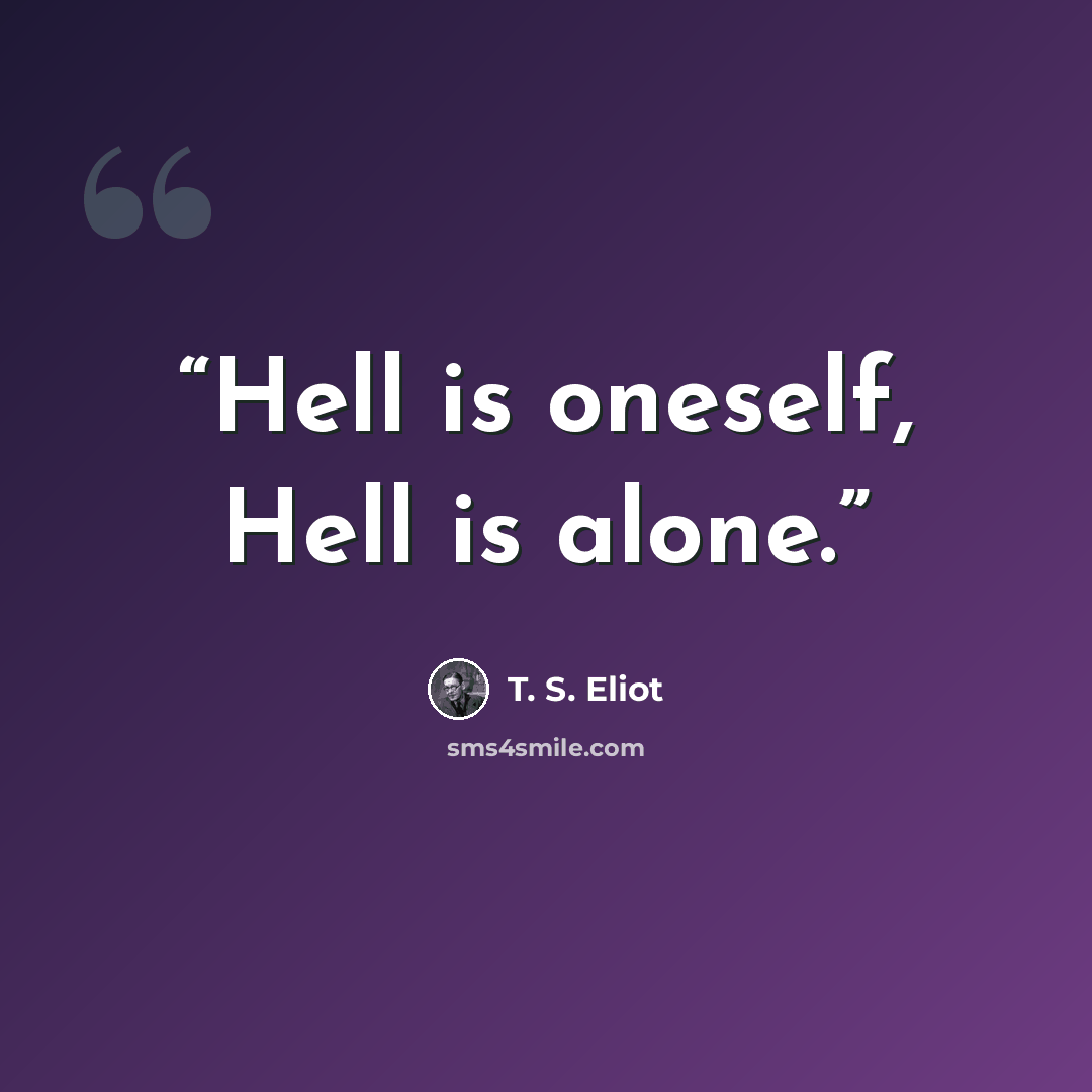 “Hell is oneself, Hell is alone.” quote by T. S. Eliot