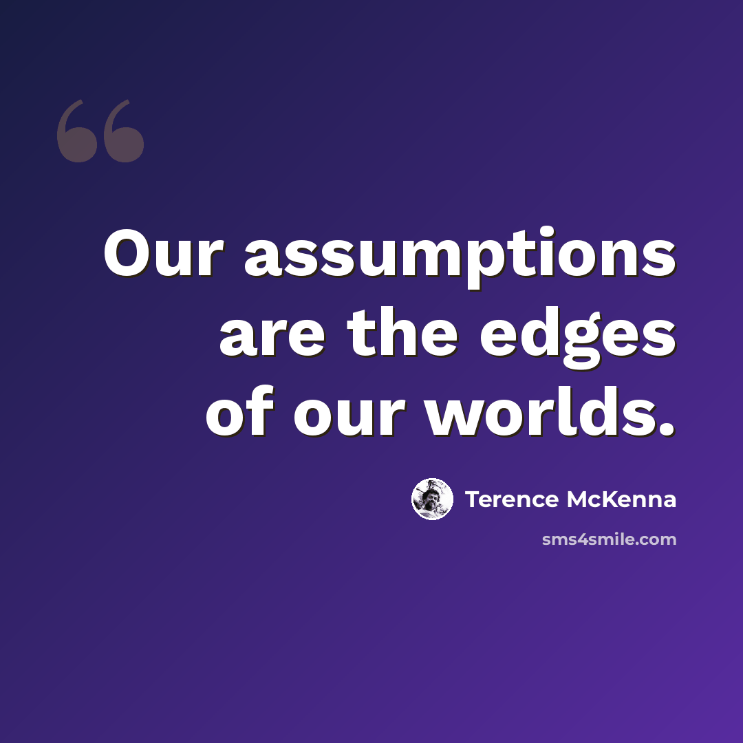 “Our assumptions are the edges of our worlds.” quote by Terence McKenna