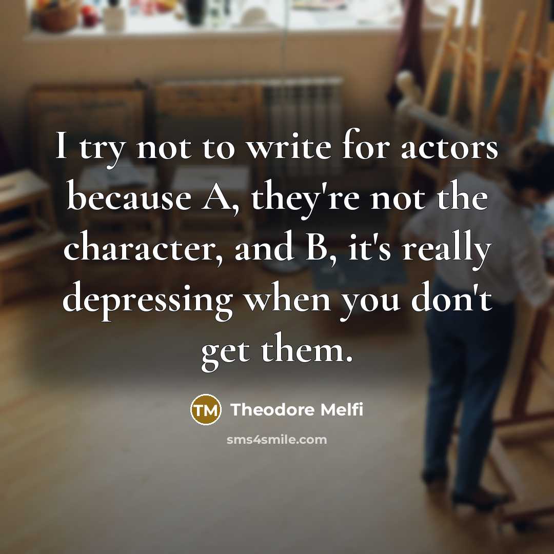 “I try not to write for actors because A, they're not the character, and B, it's really depressing when you don't get them.” quote by Theodore Melfi
