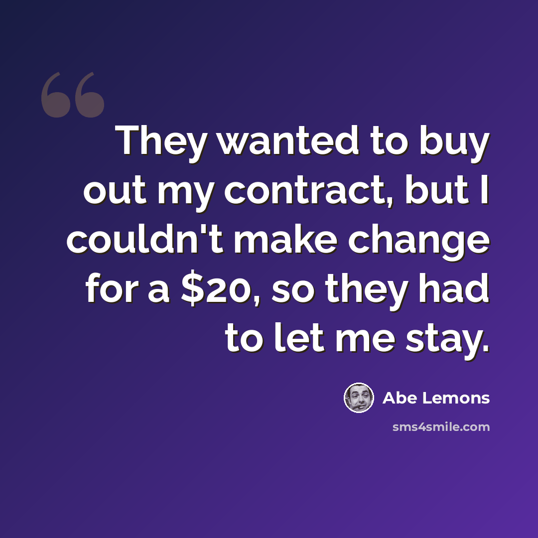 “They wanted to buy out my contract, but I couldn't make change for a $20, so they had to let me stay.” quote by Abe Lemons