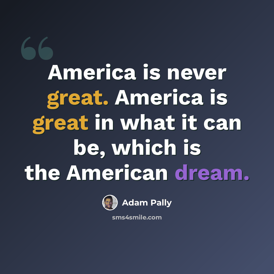 “America is never great. America is great in what it can be, which is the American dream.” quote by Adam Pally