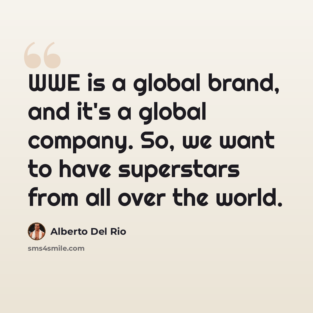 “WWE is a global brand, and it's a global company. So, we want to have superstars from all over the world.” quote by Alberto Del Rio