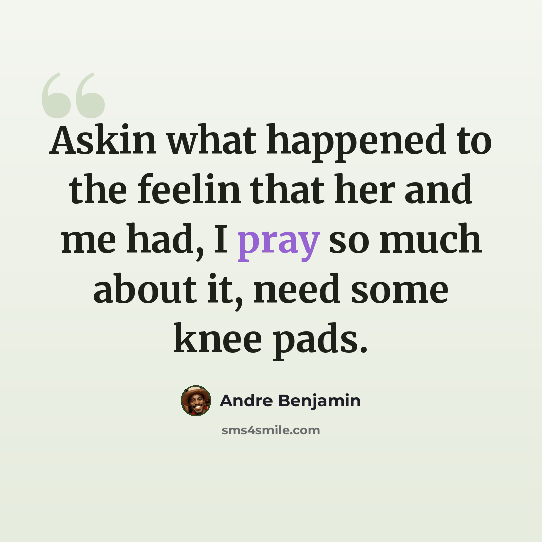 “Askin what happened to the feelin that her and me had, I pray so much about it, need some knee pads.” quote by Andre Benjamin