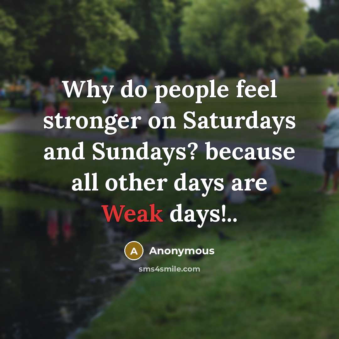 “Why do people feel stronger on Saturdays and Sundays? because all other days are Weak days!..” quote by Anonymous