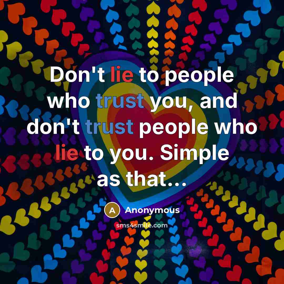 “Don't lie to people who trust you, and don't trust people who lie to you. Simple as that...” quote by Anonymous
