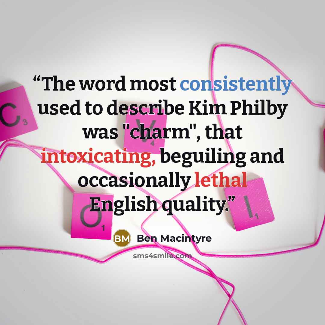 “The word most consistently used to describe Kim Philby was "charm", that intoxicating, beguiling and occasionally lethal English quality.” quote by Ben Macintyre
