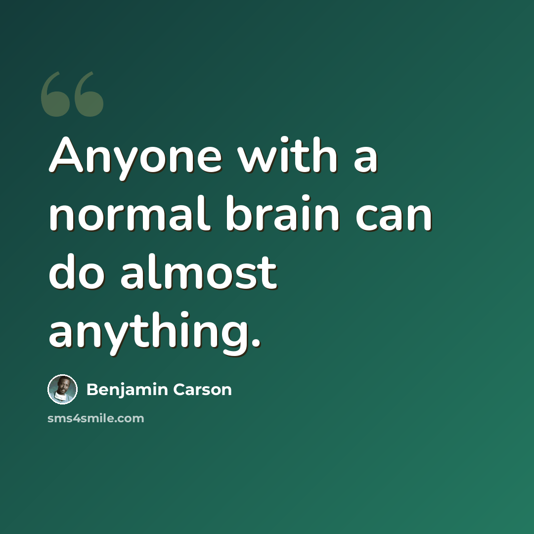 “Anyone with a normal brain can do almost anything.” quote by Benjamin Carson