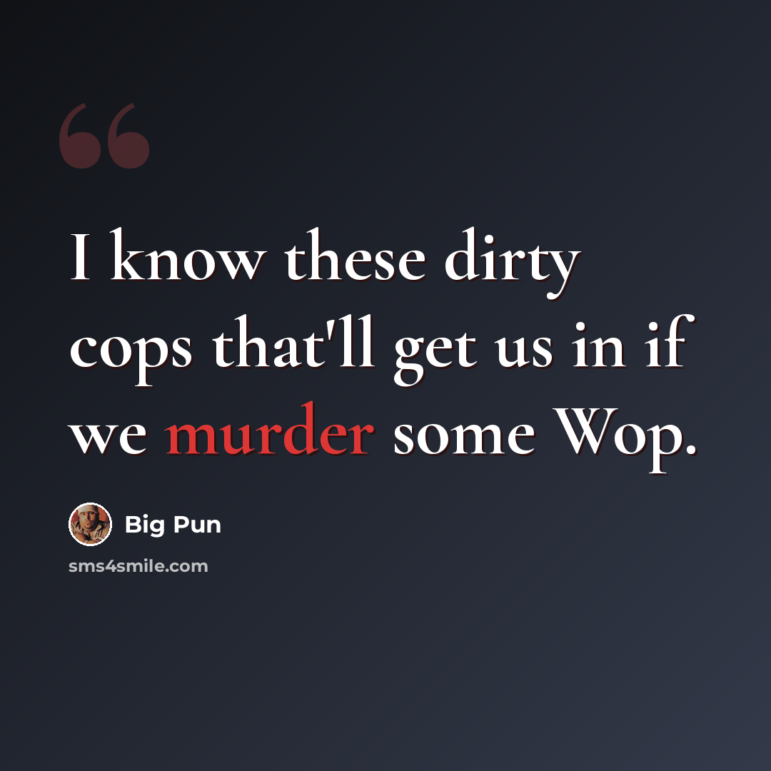 “I know these dirty cops that'll get us in if we murder some Wop.” quote by Big Pun