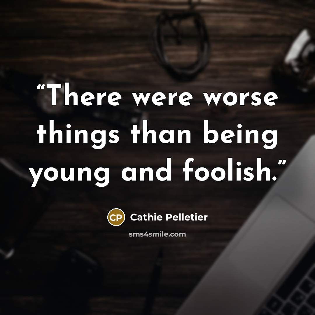 “There were worse things than being young and foolish.” quote by Cathie Pelletier