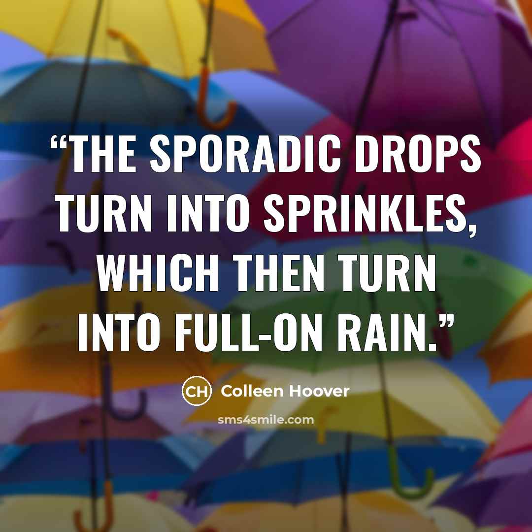 “The sporadic drops turn into sprinkles, which then turn into full-on rain.” quote by Colleen Hoover
