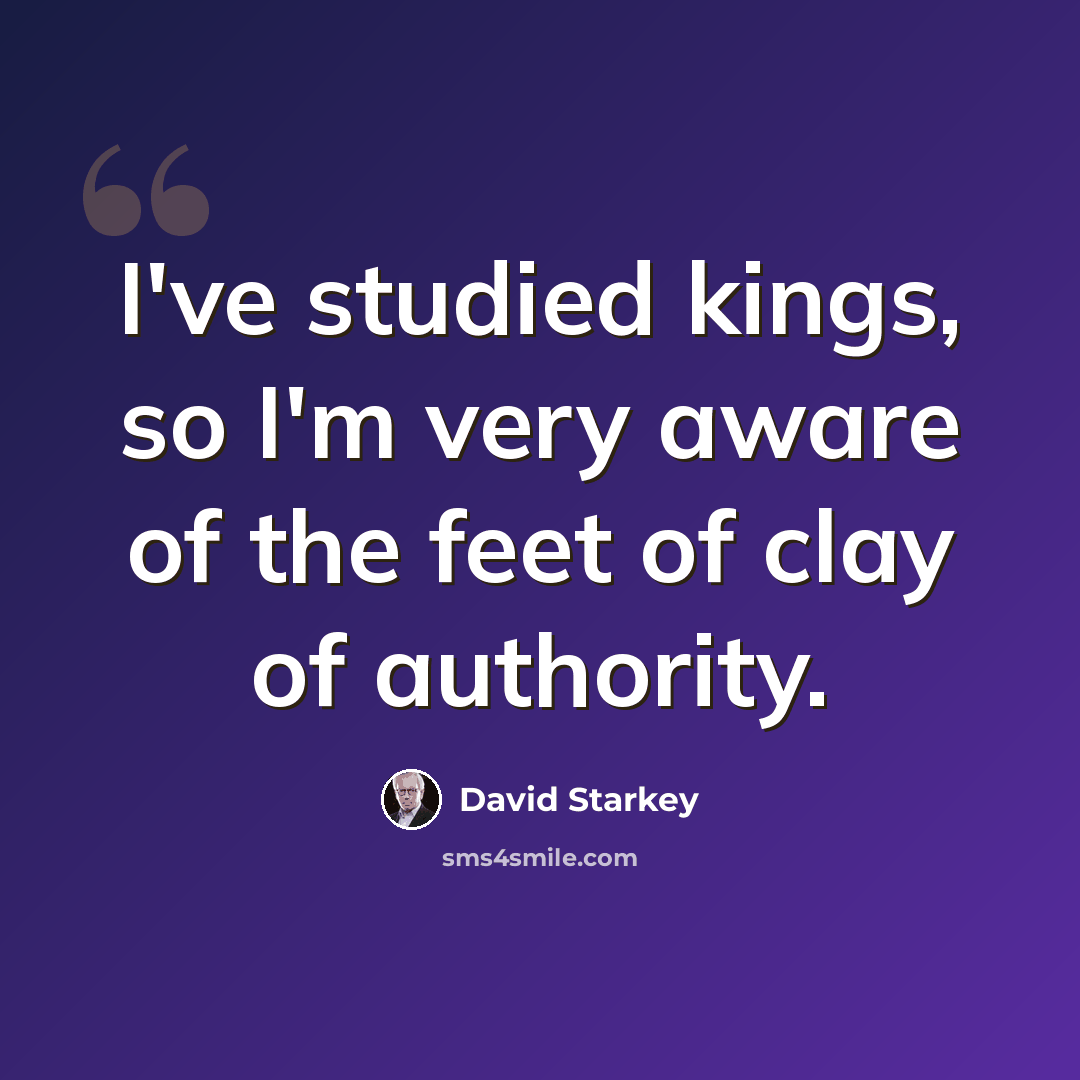 “I've studied kings, so I'm very aware of the feet of clay of authority.” quote by David Starkey