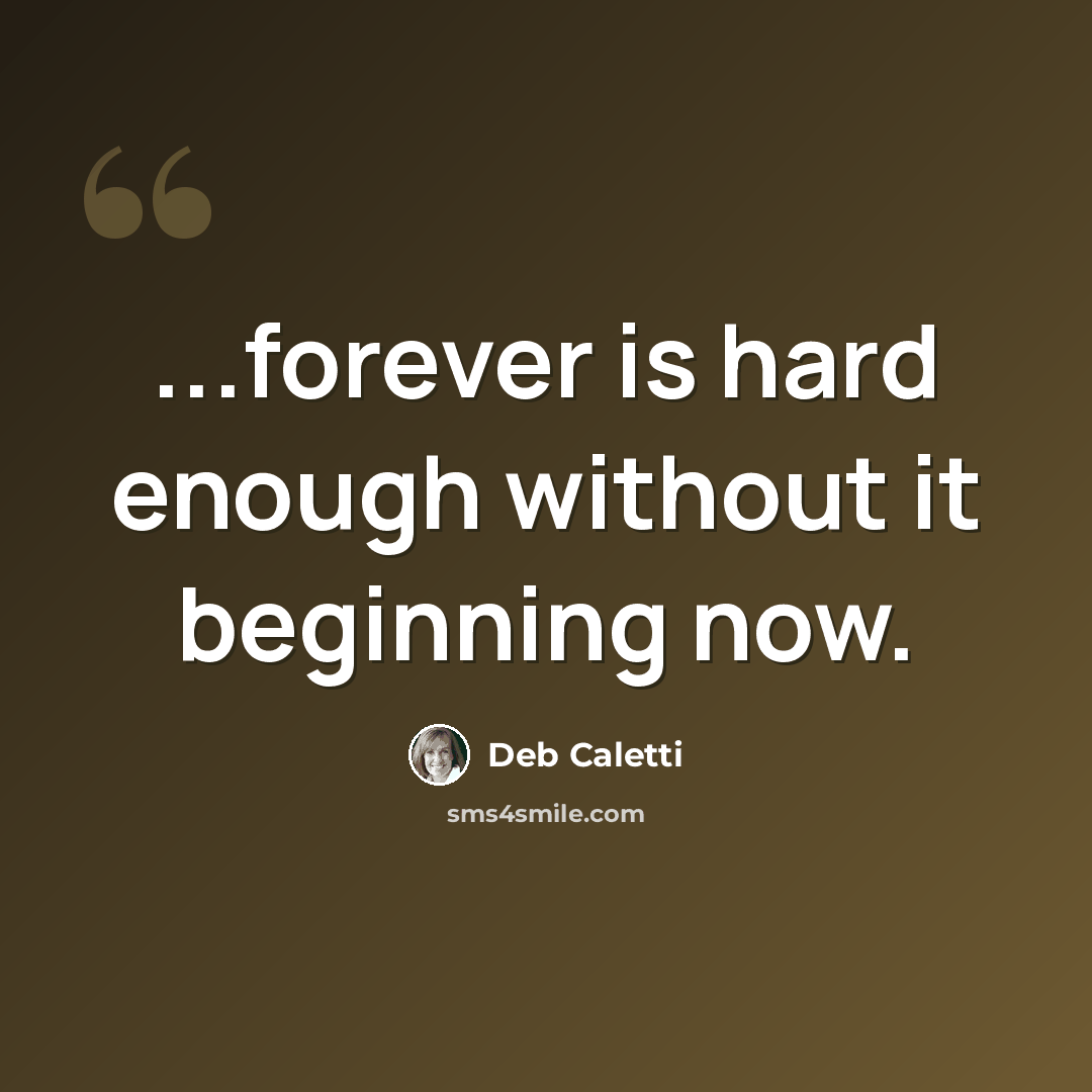 “...forever is hard enough without it beginning now.” quote by Deb Caletti
