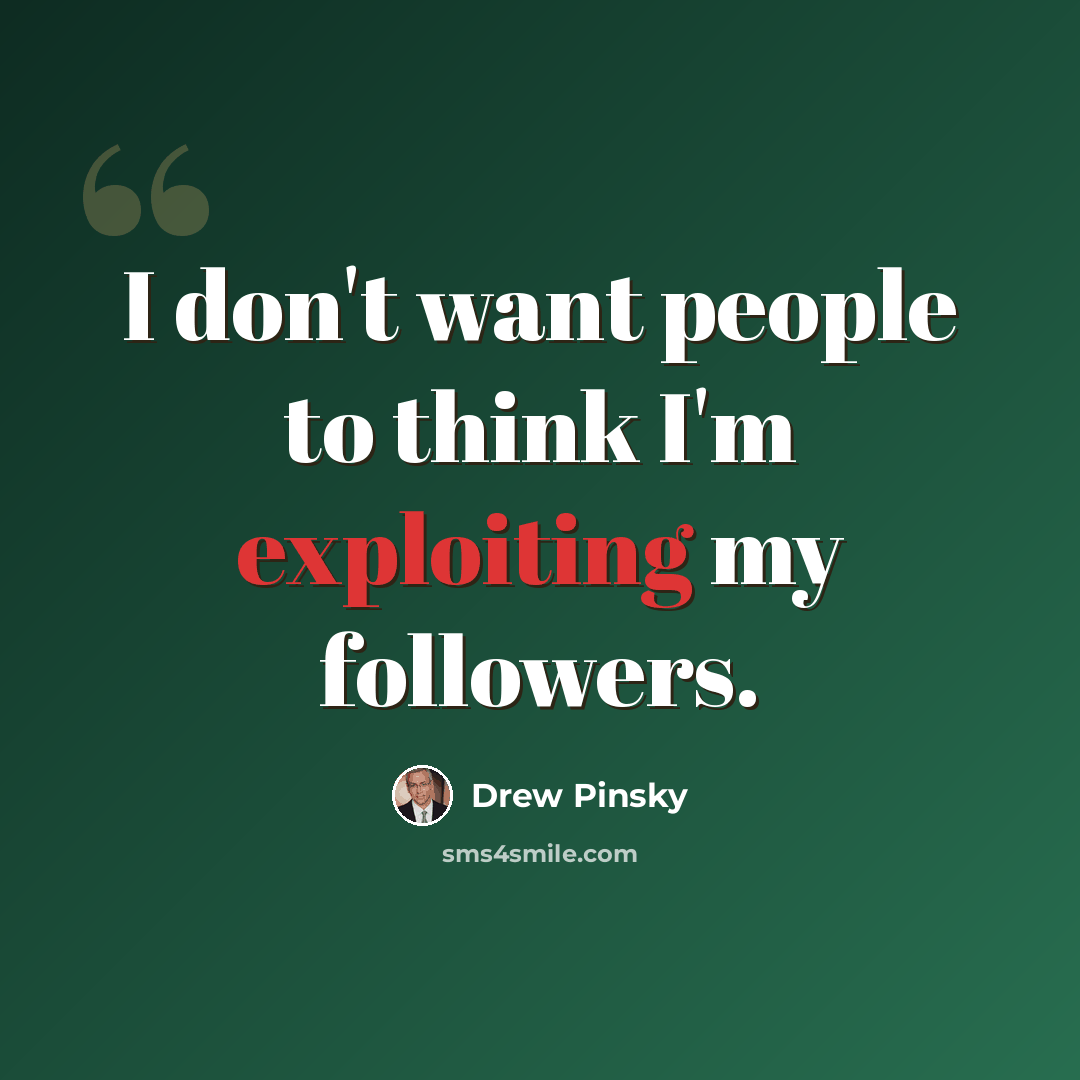 “I don't want people to think I'm exploiting my followers.” quote by Drew Pinsky