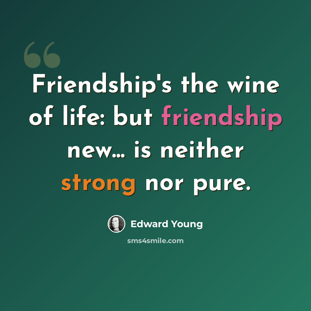“Friendship's the wine of life: but friendship new... is neither strong nor pure.” quote by Edward Young