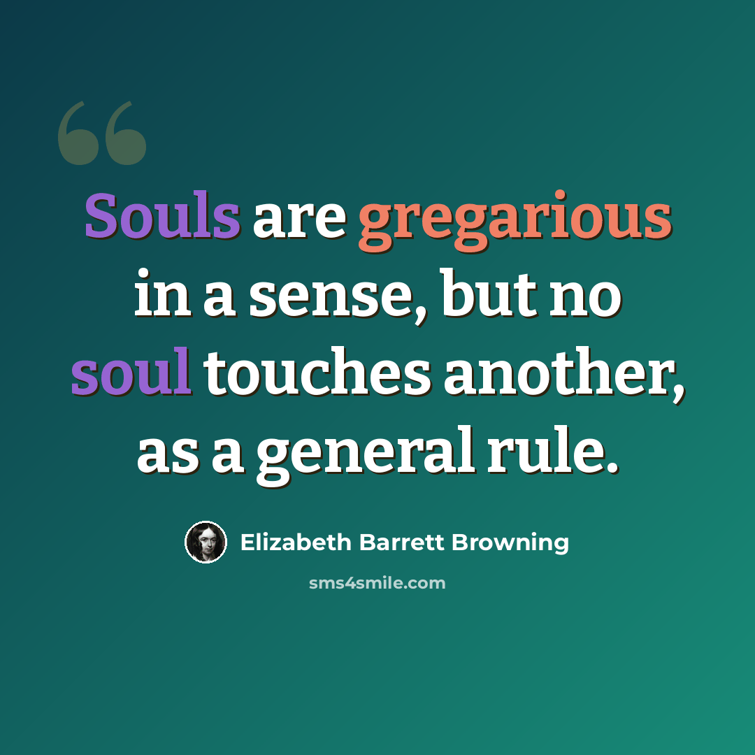 “Souls are gregarious in a sense, but no soul touches another, as a general rule.” quote by Elizabeth Barrett Browning