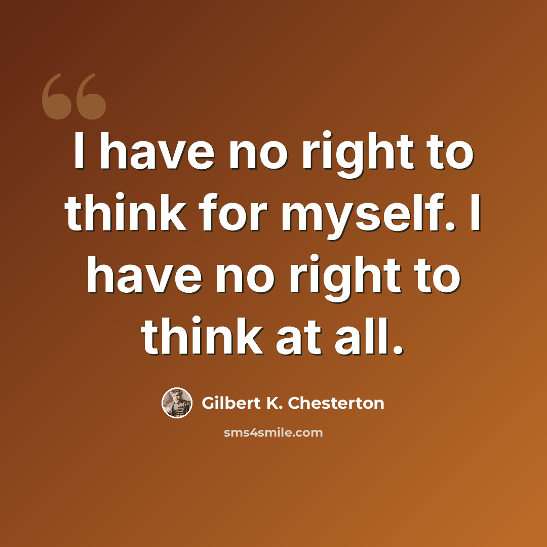 “I have no right to think for myself. I have no right to think at all.” quote by Gilbert K. Chesterton
