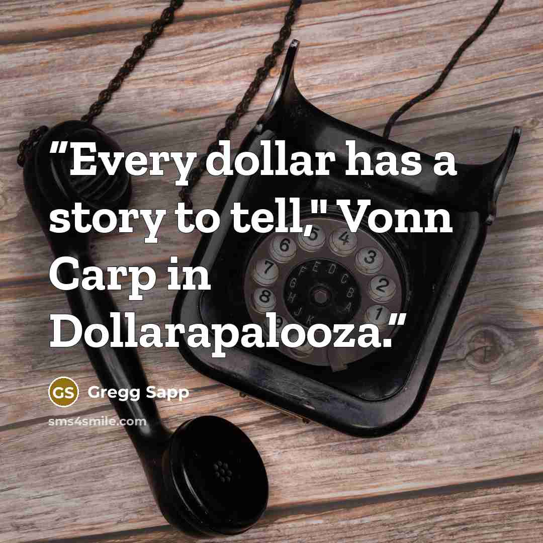 “Every dollar has a story to tell," Vonn Carp in Dollarapalooza.” quote by Gregg Sapp