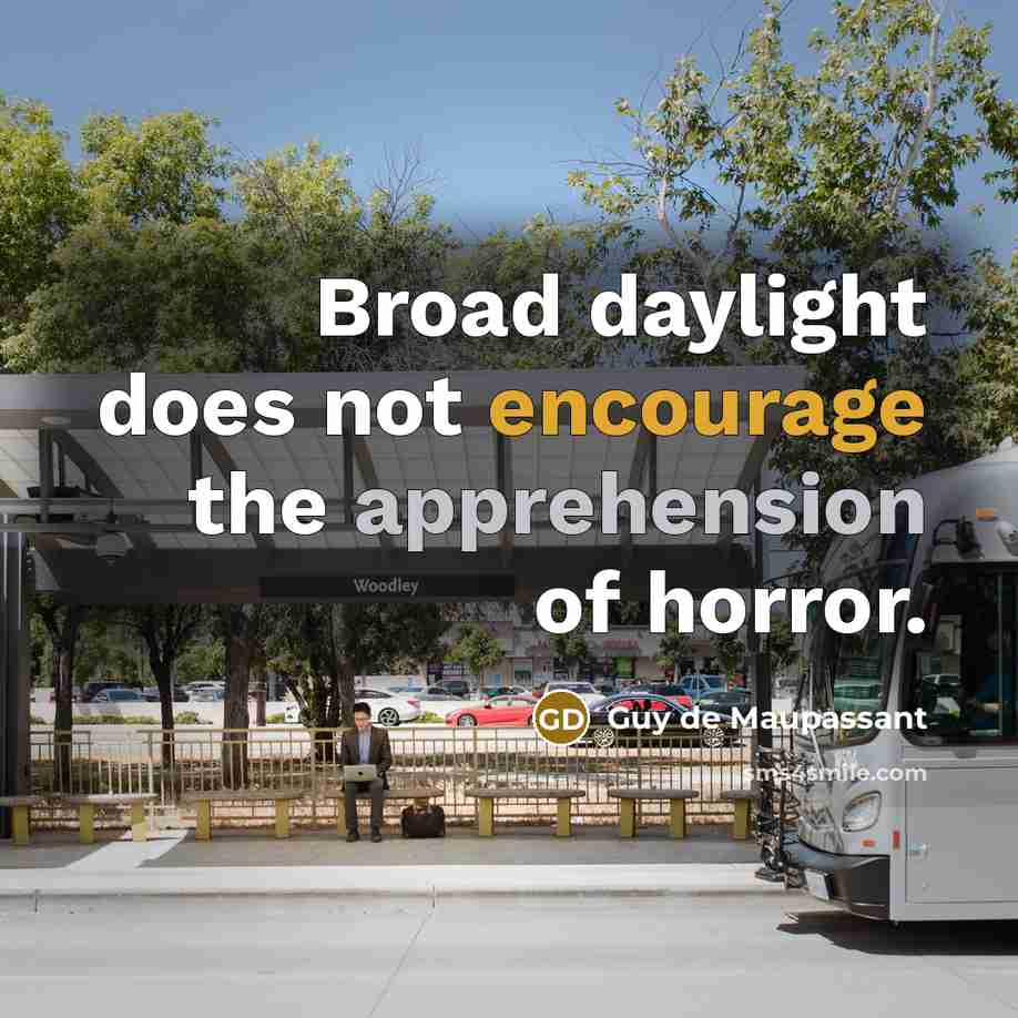 “Broad daylight does not encourage the apprehension of horror.” quote by Guy de Maupassant