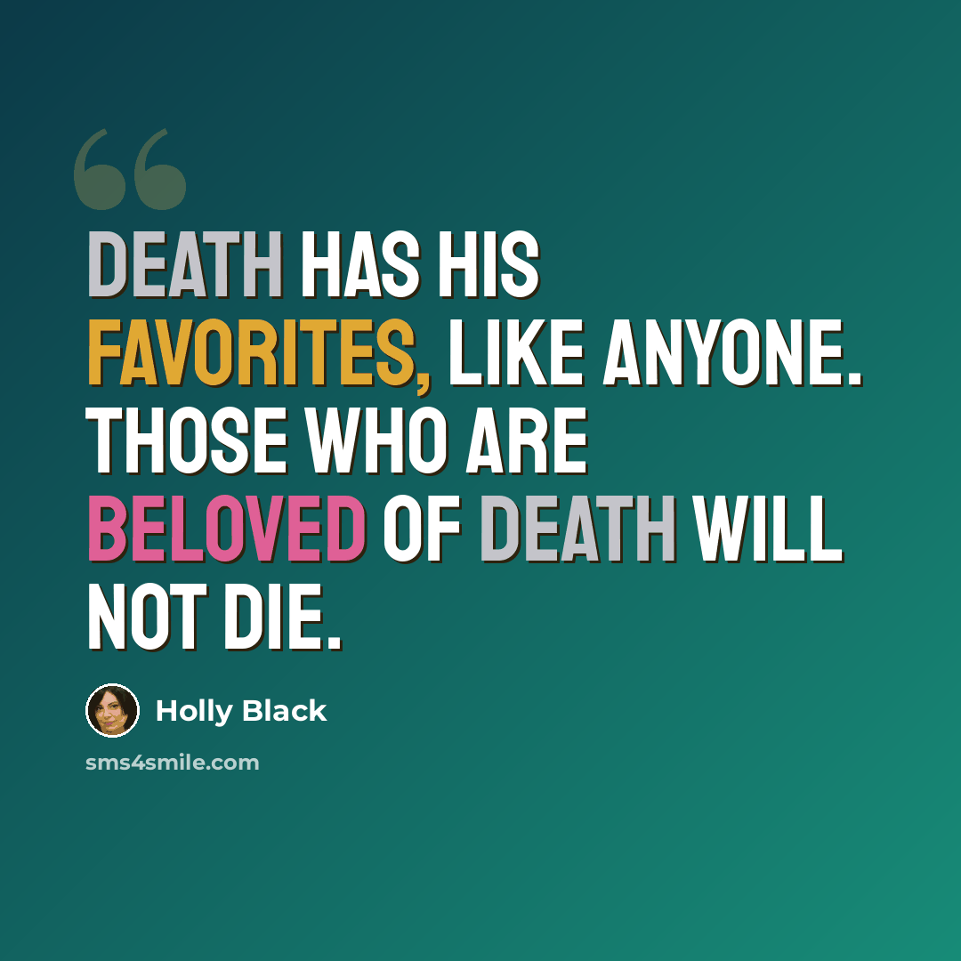 “Death has his favorites, like anyone. Those who are beloved of Death will not die.” quote by Holly Black