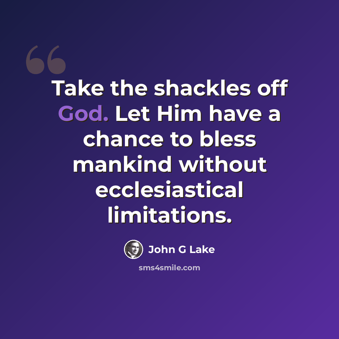 “Take the shackles off God. Let Him have a chance to bless mankind without ecclesiastical limitations.” quote by John G Lake