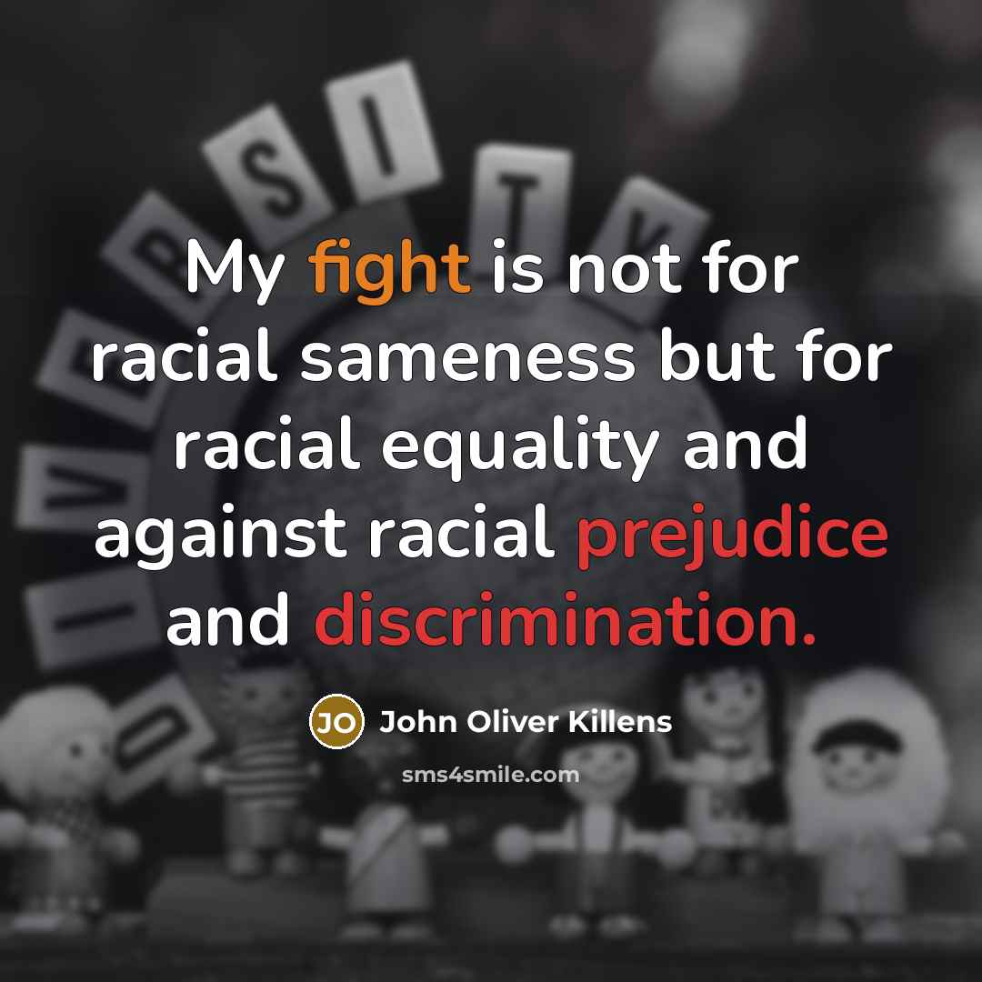 “My fight is not for racial sameness but for racial equality and against racial prejudice and discrimination.” quote by John Oliver Killens