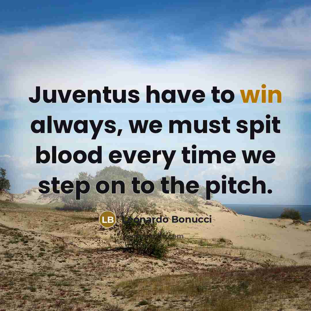 “Juventus have to win always, we must spit blood every time we step on to the pitch.” quote by Leonardo Bonucci