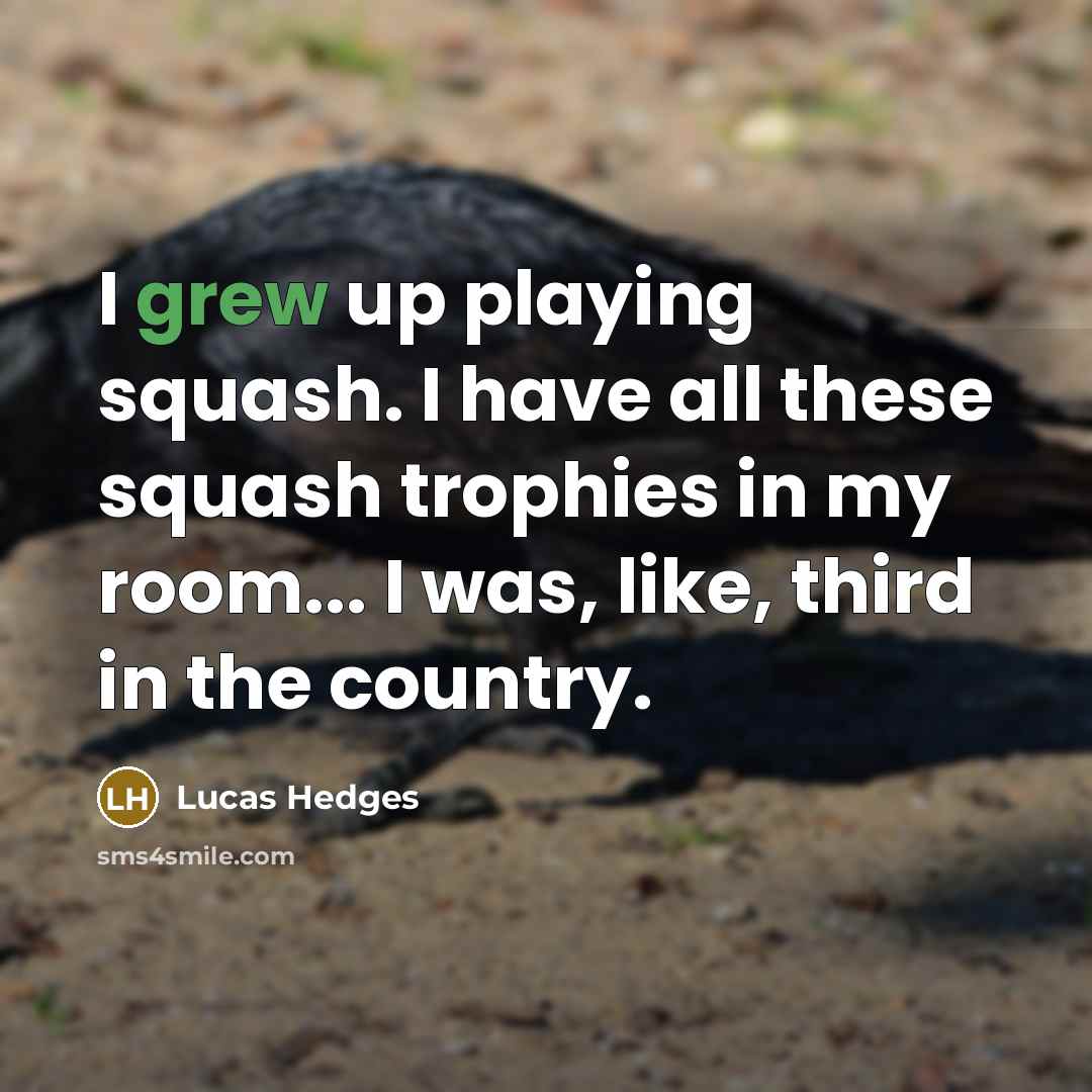“I grew up playing squash. I have all these squash trophies in my room... I was, like, third in the country.” quote by Lucas Hedges