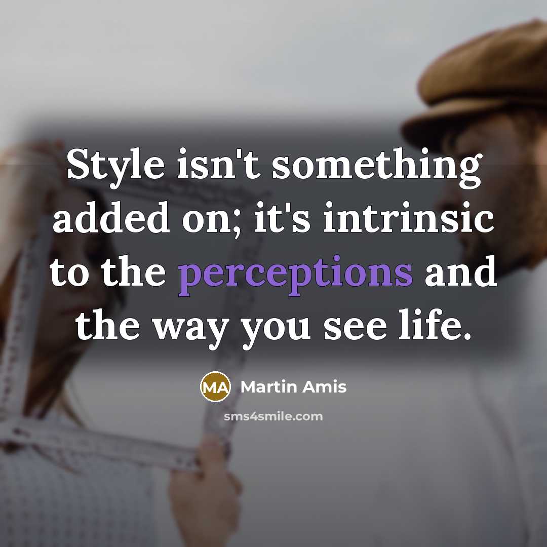 “Style isn't something added on; it's intrinsic to the perceptions and the way you see life.” quote by Martin Amis