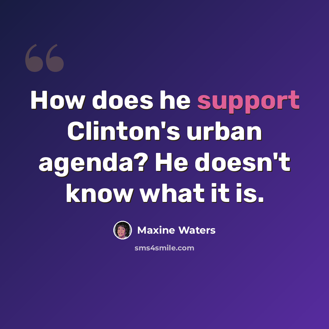 “How does he support Clinton's urban agenda? He doesn't know what it is.” quote by Maxine Waters