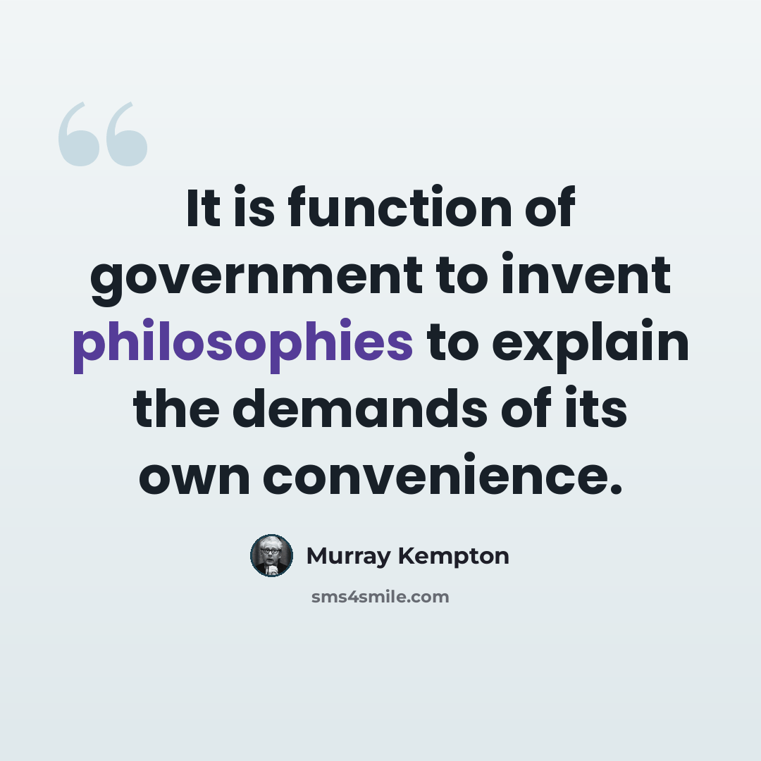 “It is function of government to invent philosophies to explain the demands of its own convenience.” quote by Murray Kempton