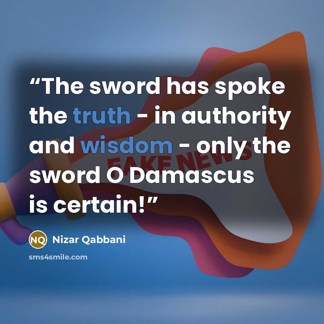 “The sword has spoke the truth - in authority and wisdom - only the sword O Damascus is certain!” quote by Nizar Qabbani