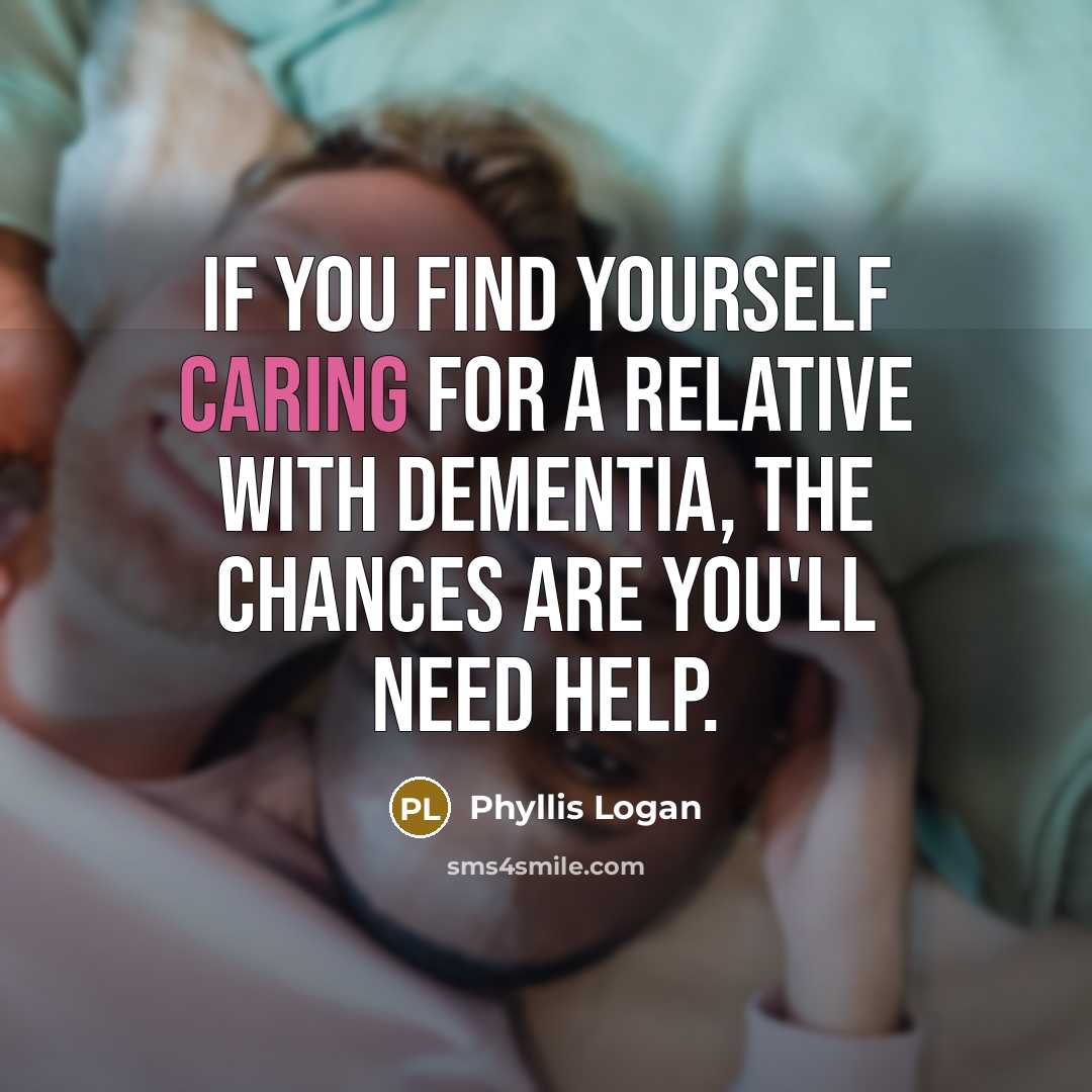 “If you find yourself caring for a relative with dementia, the chances are you'll need help.” quote by Phyllis Logan